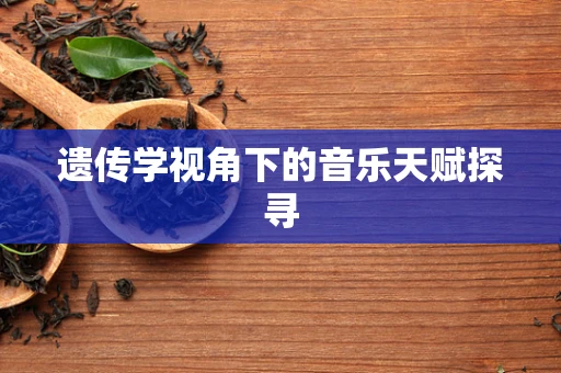 遗传学视角下的音乐天赋探寻