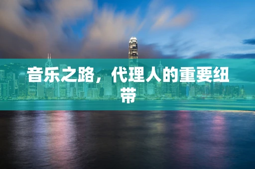 音乐之路，代理人的重要纽带