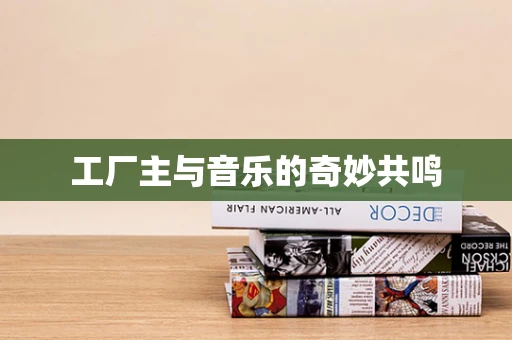 工厂主与音乐的奇妙共鸣