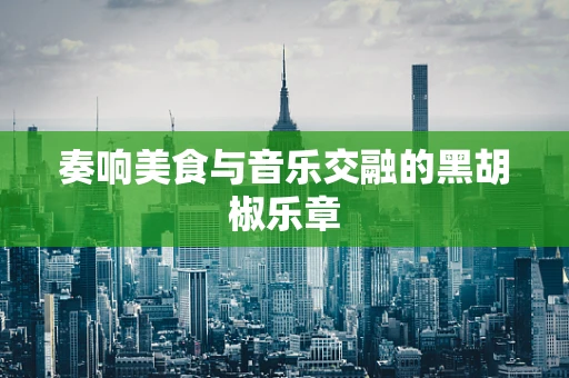 奏响美食与音乐交融的黑胡椒乐章