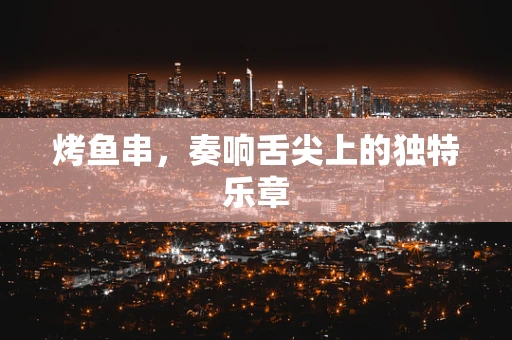 烤鱼串，奏响舌尖上的独特乐章
