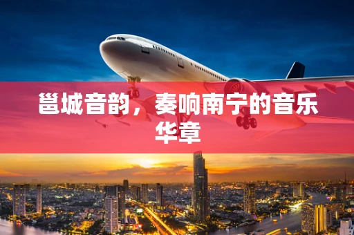 邕城音韵，奏响南宁的音乐华章