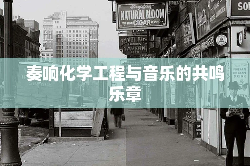 奏响化学工程与音乐的共鸣乐章