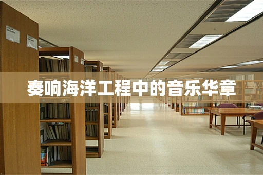 奏响海洋工程中的音乐华章