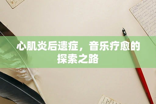 心肌炎后遗症，音乐疗愈的探索之路