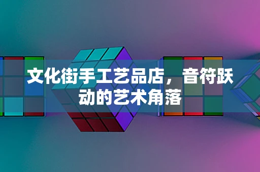 文化街手工艺品店，音符跃动的艺术角落