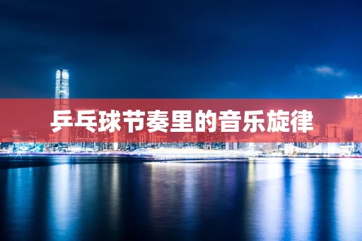 乒乓球节奏里的音乐旋律