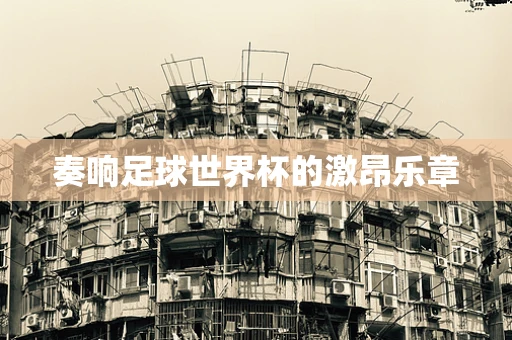 奏响足球世界杯的激昂乐章