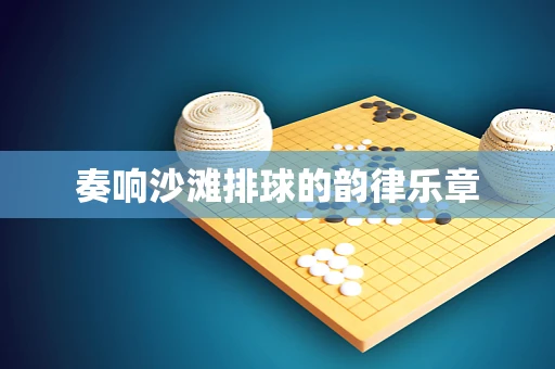 奏响沙滩排球的韵律乐章