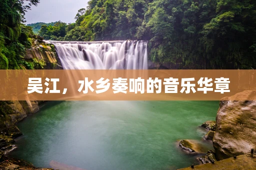 吴江，水乡奏响的音乐华章