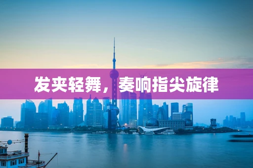 发夹轻舞，奏响指尖旋律