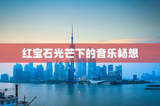 红宝石光芒下的音乐畅想