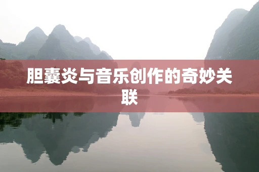 胆囊炎与音乐创作的奇妙关联