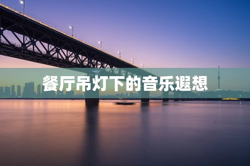 餐厅吊灯下的音乐遐想