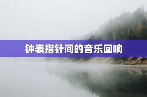 钟表指针间的音乐回响