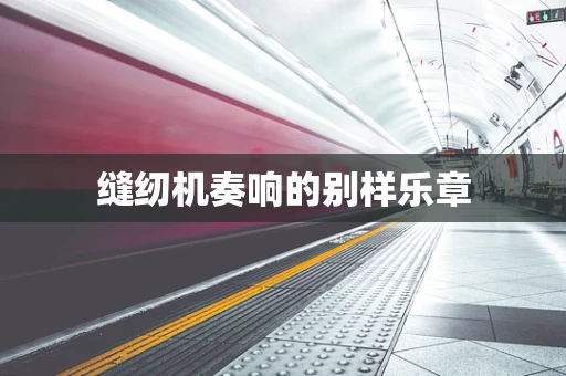 缝纫机奏响的别样乐章