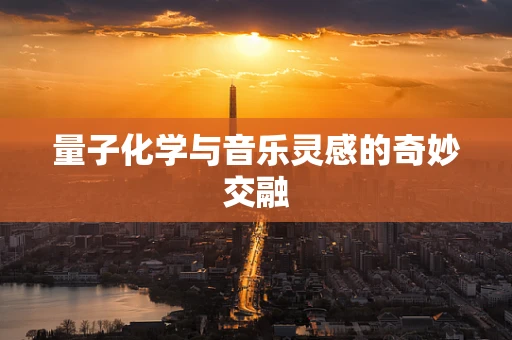 量子化学与音乐灵感的奇妙交融