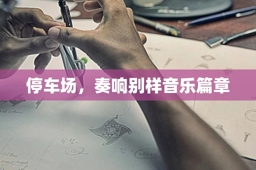 停车场，奏响别样音乐篇章