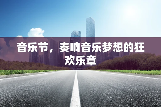 音乐节，奏响音乐梦想的狂欢乐章