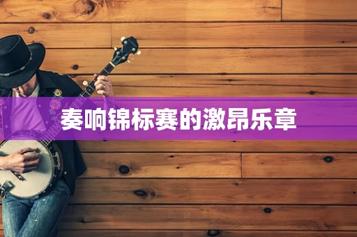奏响锦标赛的激昂乐章