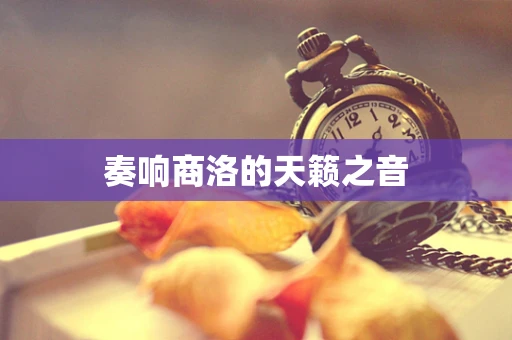 奏响商洛的天籁之音