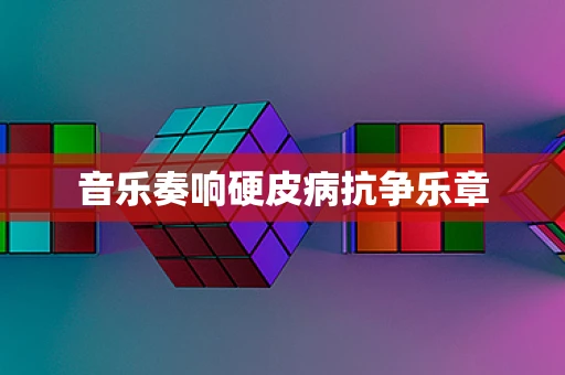 音乐奏响硬皮病抗争乐章
