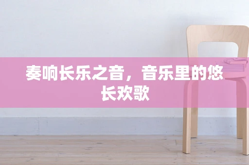 奏响长乐之音，音乐里的悠长欢歌
