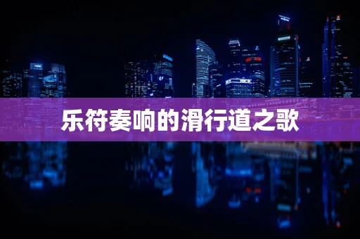 乐符奏响的滑行道之歌