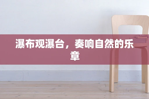 瀑布观瀑台，奏响自然的乐章