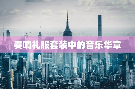 奏响礼服套装中的音乐华章