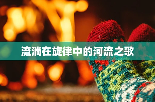 流淌在旋律中的河流之歌