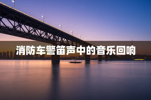消防车警笛声中的音乐回响