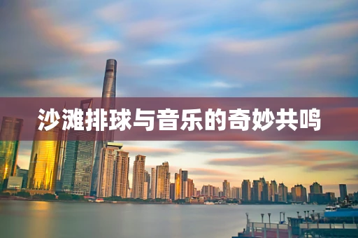 沙滩排球与音乐的奇妙共鸣