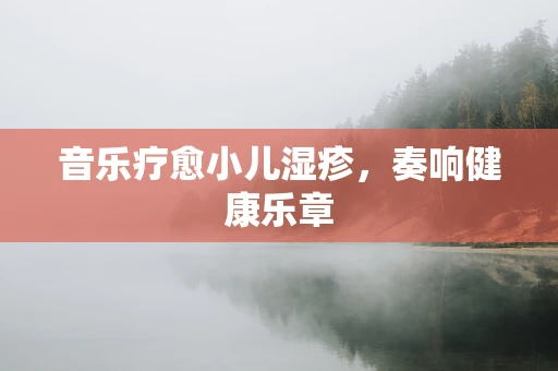 音乐疗愈小儿湿疹，奏响健康乐章
