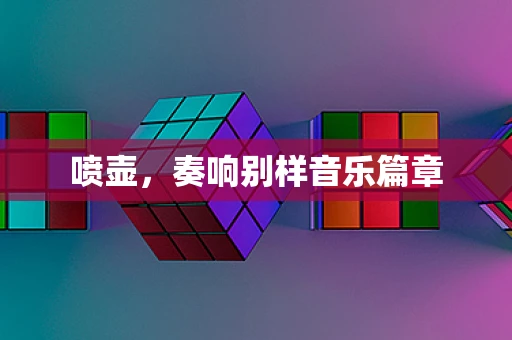 喷壶，奏响别样音乐篇章