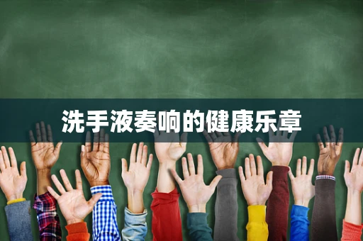 洗手液奏响的健康乐章