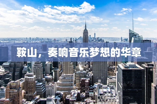 鞍山，奏响音乐梦想的华章