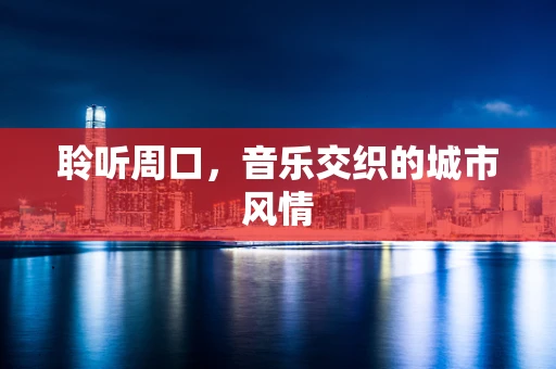 聆听周口，音乐交织的城市风情