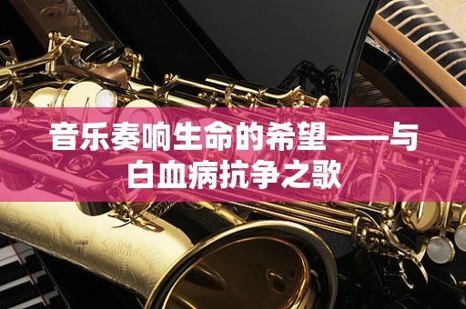 音乐奏响生命的希望——与白血病抗争之歌