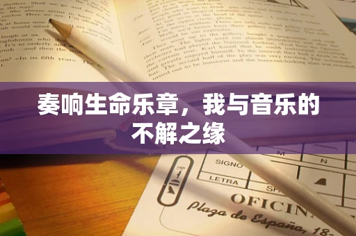 奏响生命乐章，我与音乐的不解之缘