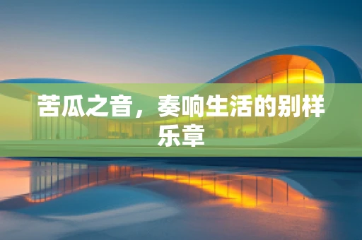 苦瓜之音，奏响生活的别样乐章