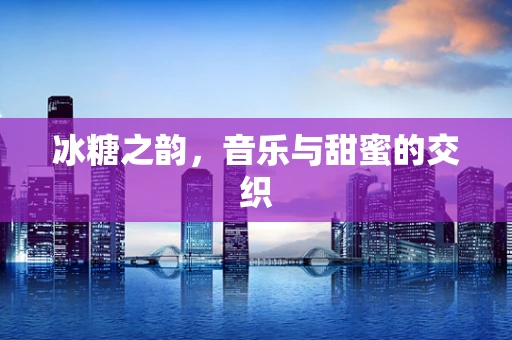冰糖之韵，音乐与甜蜜的交织