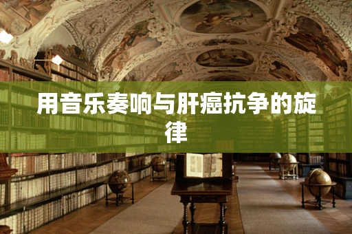 用音乐奏响与肝癌抗争的旋律