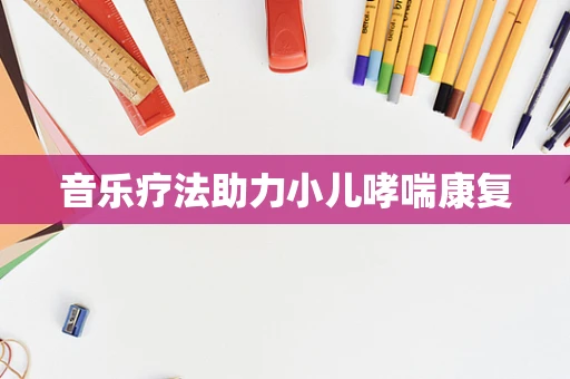 音乐疗法助力小儿哮喘康复