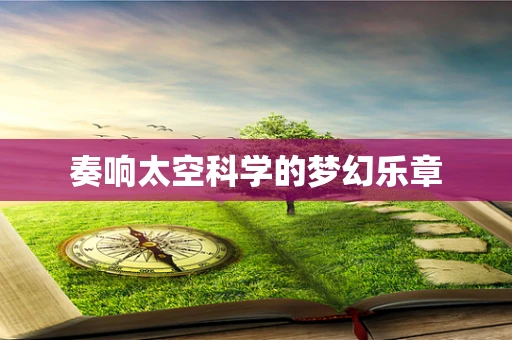 奏响太空科学的梦幻乐章