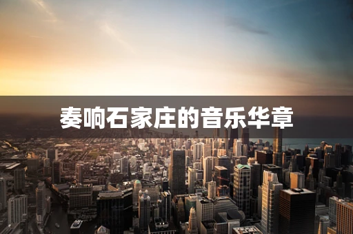 奏响石家庄的音乐华章