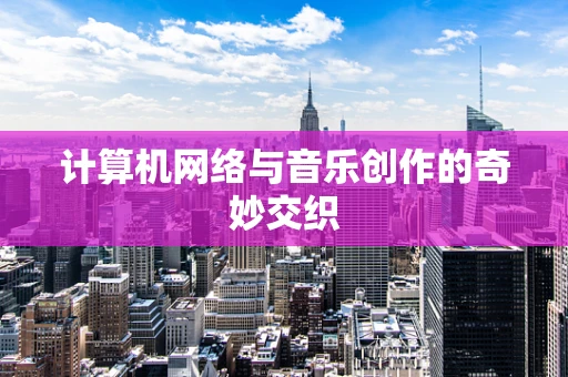 计算机网络与音乐创作的奇妙交织