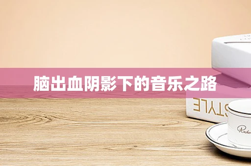 脑出血阴影下的音乐之路