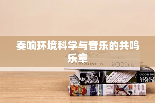 奏响环境科学与音乐的共鸣乐章