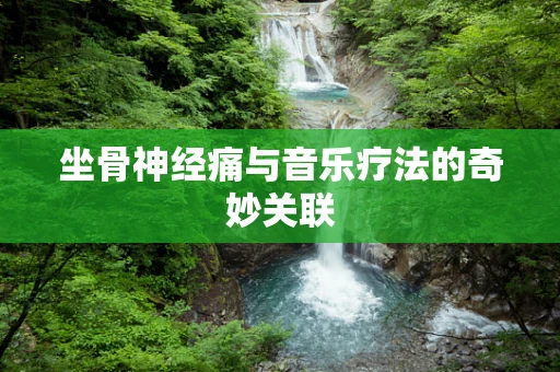 坐骨神经痛与音乐疗法的奇妙关联